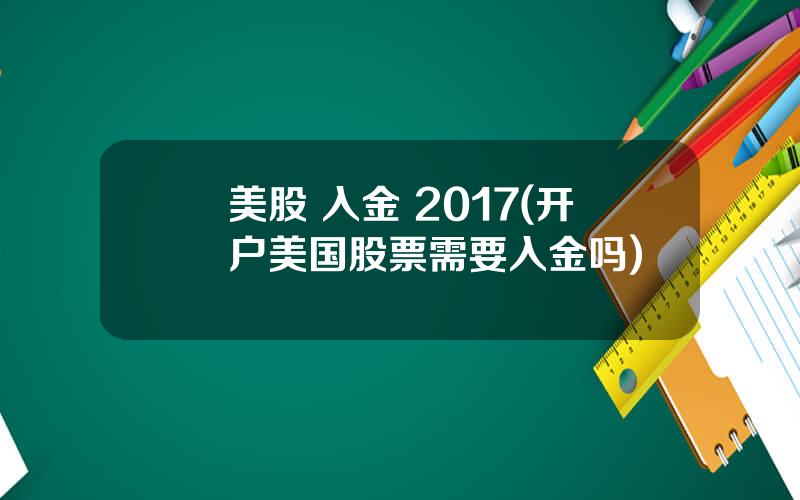 美股 入金 2017(开户美国股票需要入金吗)